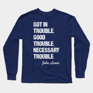 Got In Trouble,Good Trouble,Necessary Trouble Long Sleeve T-Shirt